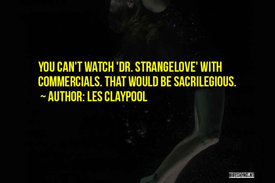 Les Claypool Quotes: You Can't Watch 'dr. Strangelove' With Commercials. That Would Be Sacrilegious.