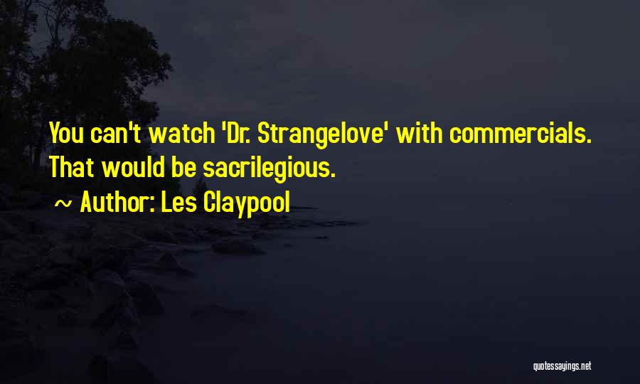 Les Claypool Quotes: You Can't Watch 'dr. Strangelove' With Commercials. That Would Be Sacrilegious.