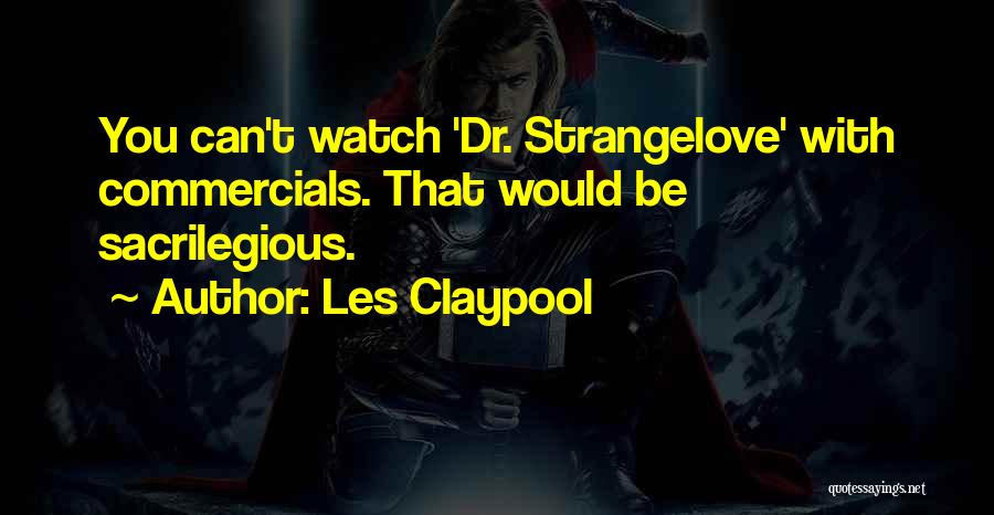 Les Claypool Quotes: You Can't Watch 'dr. Strangelove' With Commercials. That Would Be Sacrilegious.