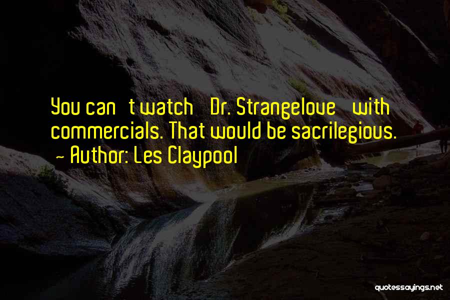 Les Claypool Quotes: You Can't Watch 'dr. Strangelove' With Commercials. That Would Be Sacrilegious.