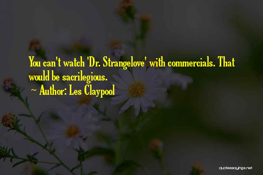 Les Claypool Quotes: You Can't Watch 'dr. Strangelove' With Commercials. That Would Be Sacrilegious.