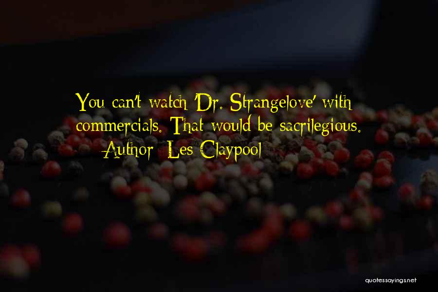 Les Claypool Quotes: You Can't Watch 'dr. Strangelove' With Commercials. That Would Be Sacrilegious.