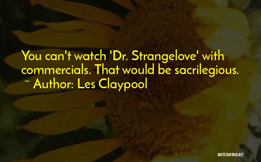 Les Claypool Quotes: You Can't Watch 'dr. Strangelove' With Commercials. That Would Be Sacrilegious.