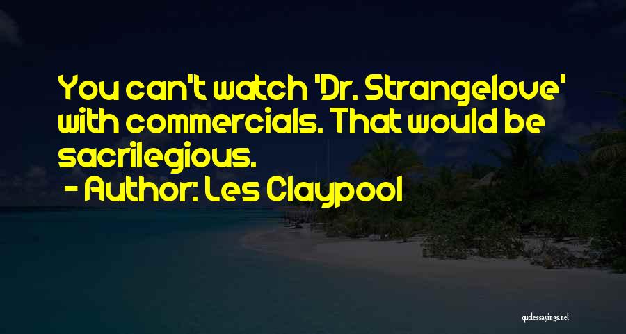 Les Claypool Quotes: You Can't Watch 'dr. Strangelove' With Commercials. That Would Be Sacrilegious.
