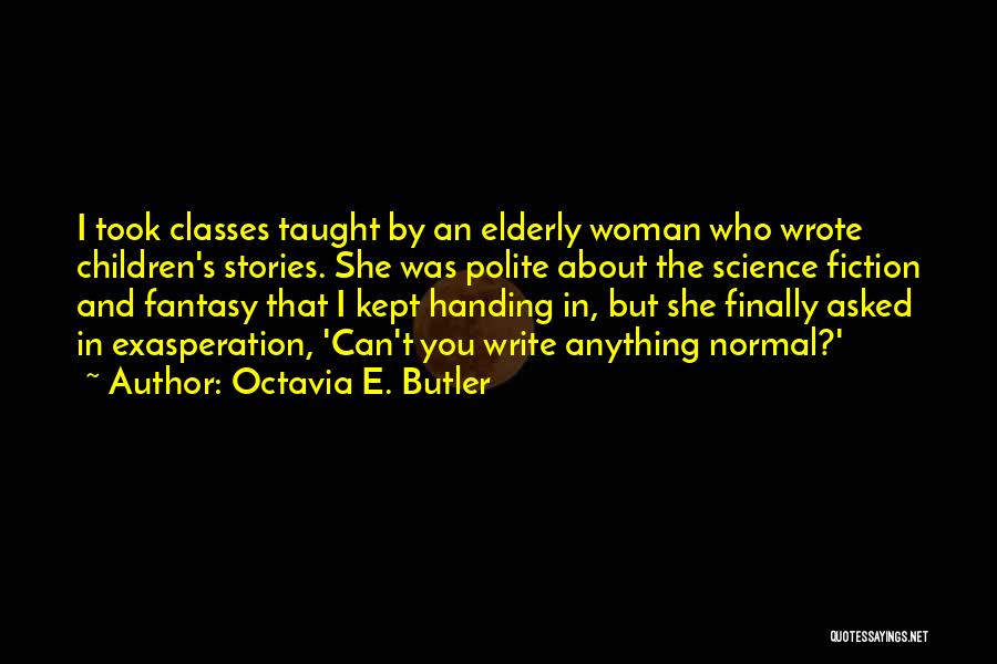 Octavia E. Butler Quotes: I Took Classes Taught By An Elderly Woman Who Wrote Children's Stories. She Was Polite About The Science Fiction And