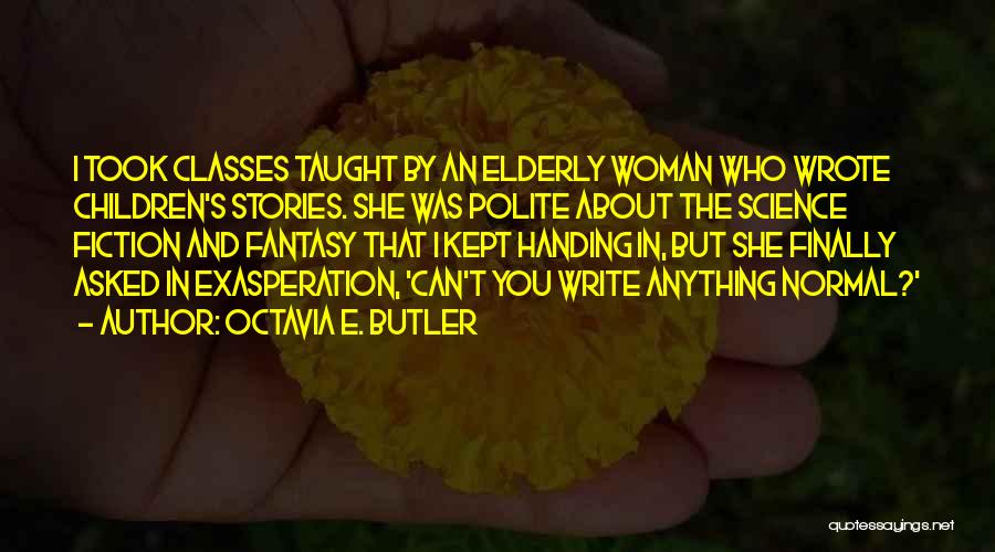 Octavia E. Butler Quotes: I Took Classes Taught By An Elderly Woman Who Wrote Children's Stories. She Was Polite About The Science Fiction And