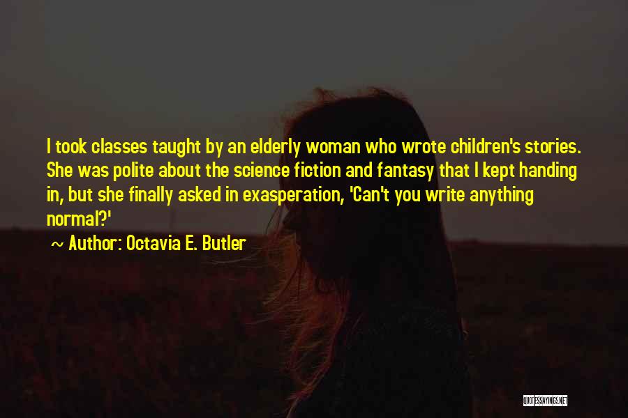 Octavia E. Butler Quotes: I Took Classes Taught By An Elderly Woman Who Wrote Children's Stories. She Was Polite About The Science Fiction And