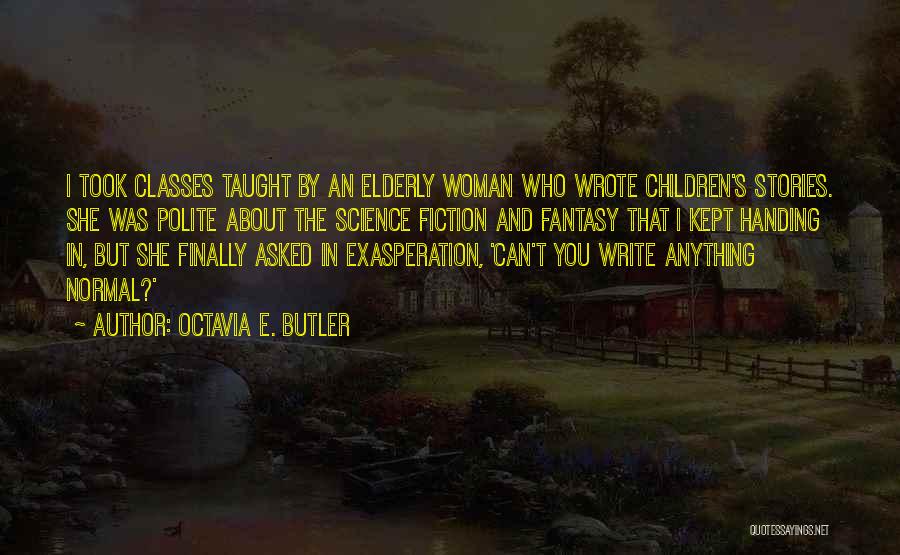 Octavia E. Butler Quotes: I Took Classes Taught By An Elderly Woman Who Wrote Children's Stories. She Was Polite About The Science Fiction And
