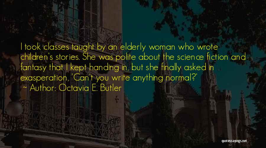Octavia E. Butler Quotes: I Took Classes Taught By An Elderly Woman Who Wrote Children's Stories. She Was Polite About The Science Fiction And