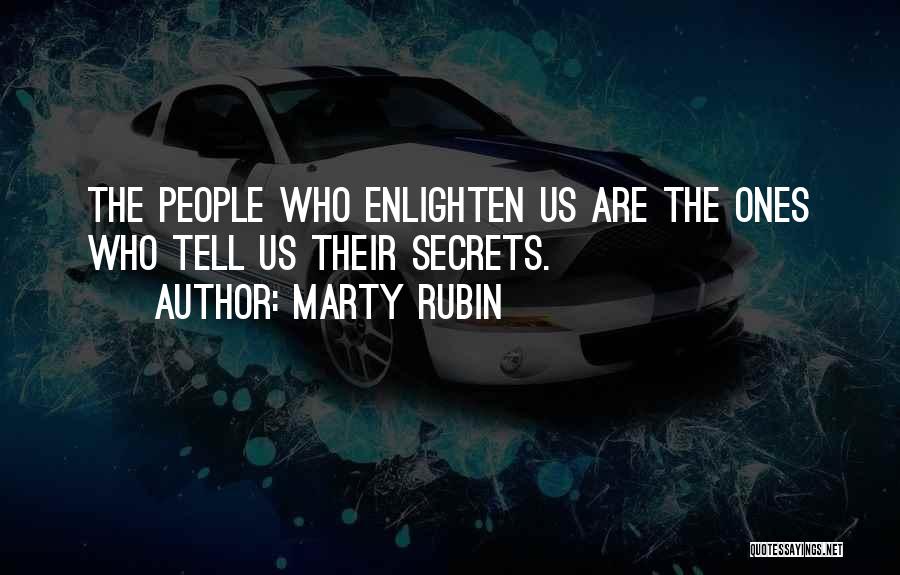 Marty Rubin Quotes: The People Who Enlighten Us Are The Ones Who Tell Us Their Secrets.