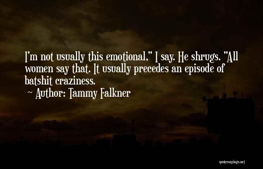 Tammy Falkner Quotes: I'm Not Usually This Emotional, I Say. He Shrugs. All Women Say That. It Usually Precedes An Episode Of Batshit