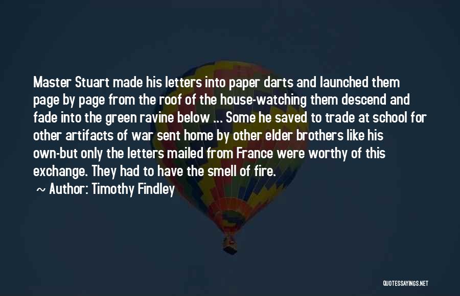 Timothy Findley Quotes: Master Stuart Made His Letters Into Paper Darts And Launched Them Page By Page From The Roof Of The House-watching