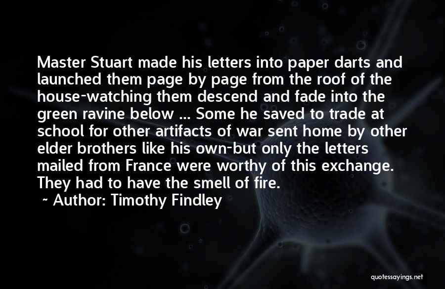 Timothy Findley Quotes: Master Stuart Made His Letters Into Paper Darts And Launched Them Page By Page From The Roof Of The House-watching