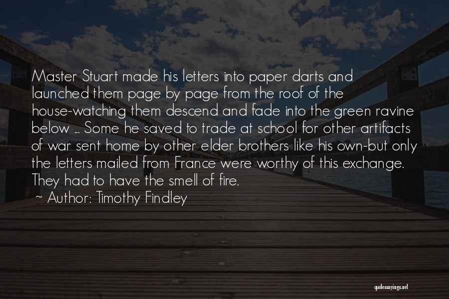 Timothy Findley Quotes: Master Stuart Made His Letters Into Paper Darts And Launched Them Page By Page From The Roof Of The House-watching