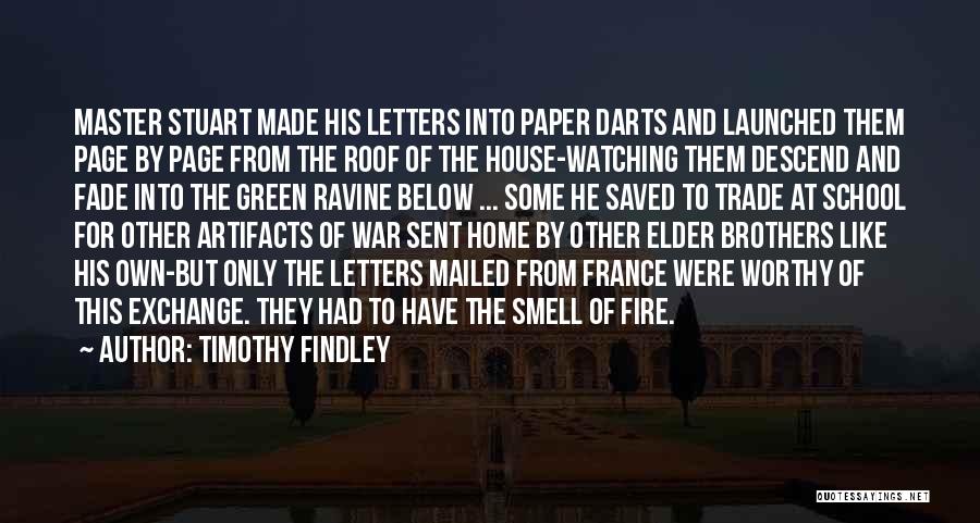 Timothy Findley Quotes: Master Stuart Made His Letters Into Paper Darts And Launched Them Page By Page From The Roof Of The House-watching