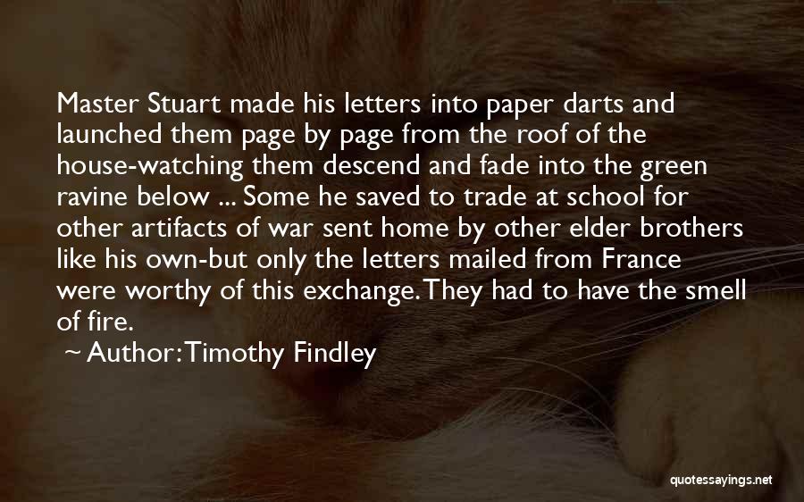 Timothy Findley Quotes: Master Stuart Made His Letters Into Paper Darts And Launched Them Page By Page From The Roof Of The House-watching