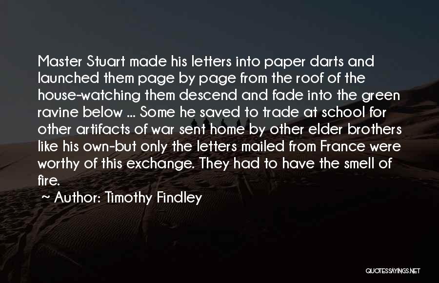 Timothy Findley Quotes: Master Stuart Made His Letters Into Paper Darts And Launched Them Page By Page From The Roof Of The House-watching