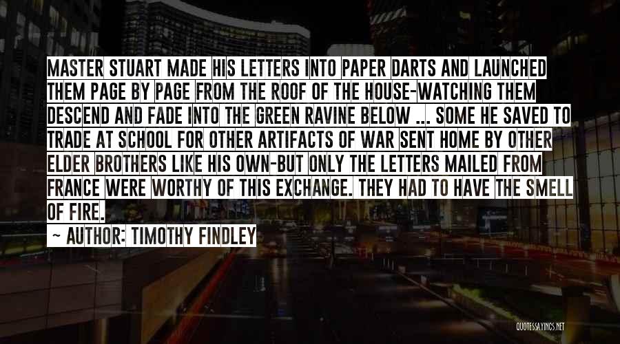 Timothy Findley Quotes: Master Stuart Made His Letters Into Paper Darts And Launched Them Page By Page From The Roof Of The House-watching