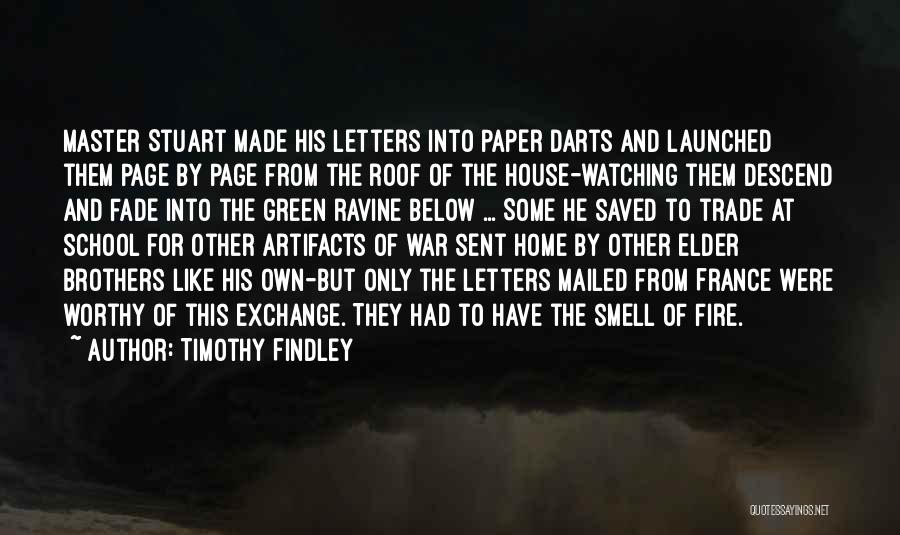 Timothy Findley Quotes: Master Stuart Made His Letters Into Paper Darts And Launched Them Page By Page From The Roof Of The House-watching