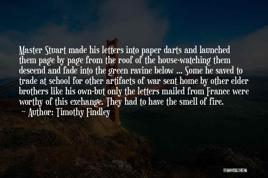 Timothy Findley Quotes: Master Stuart Made His Letters Into Paper Darts And Launched Them Page By Page From The Roof Of The House-watching