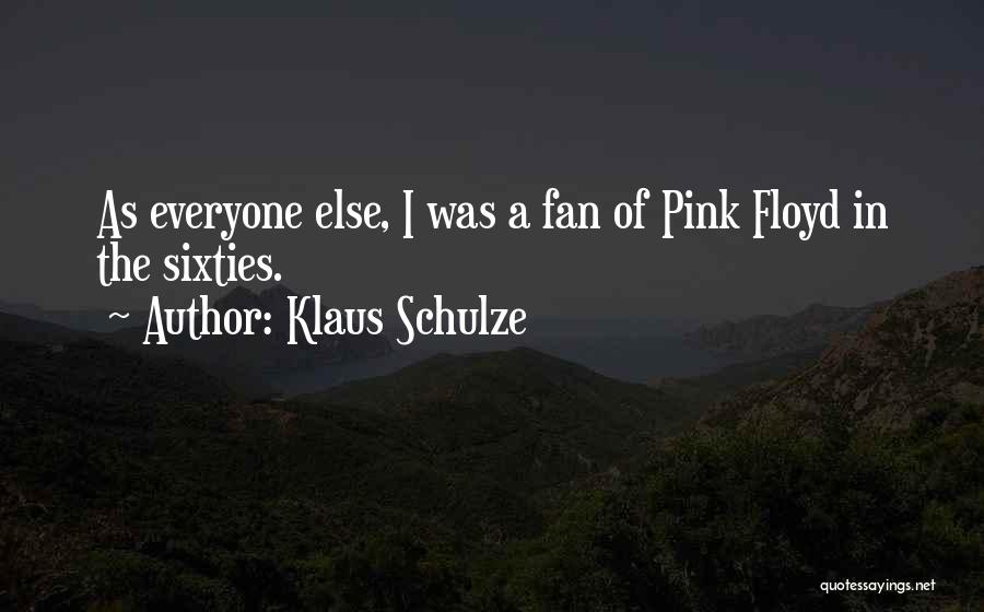 Klaus Schulze Quotes: As Everyone Else, I Was A Fan Of Pink Floyd In The Sixties.