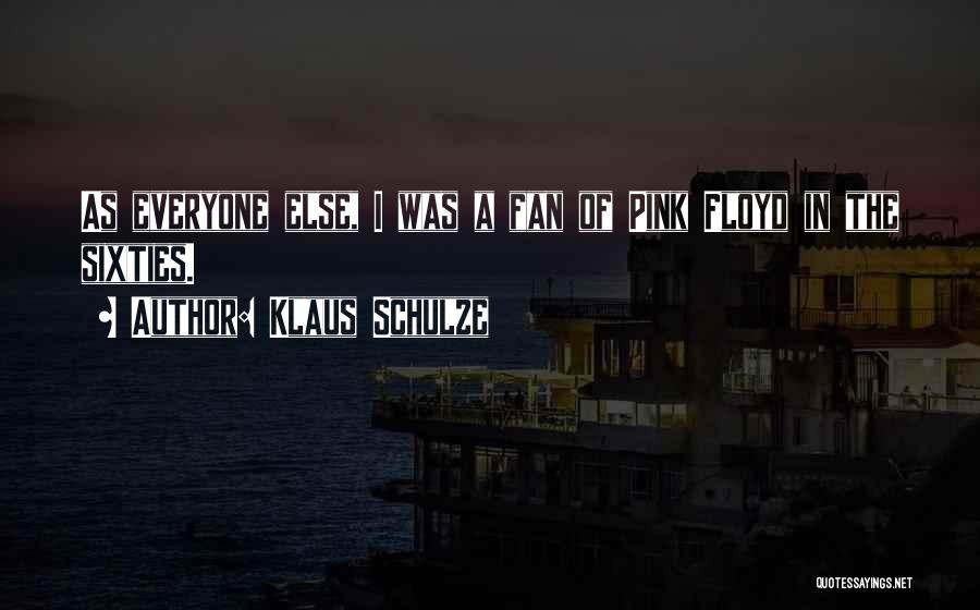 Klaus Schulze Quotes: As Everyone Else, I Was A Fan Of Pink Floyd In The Sixties.