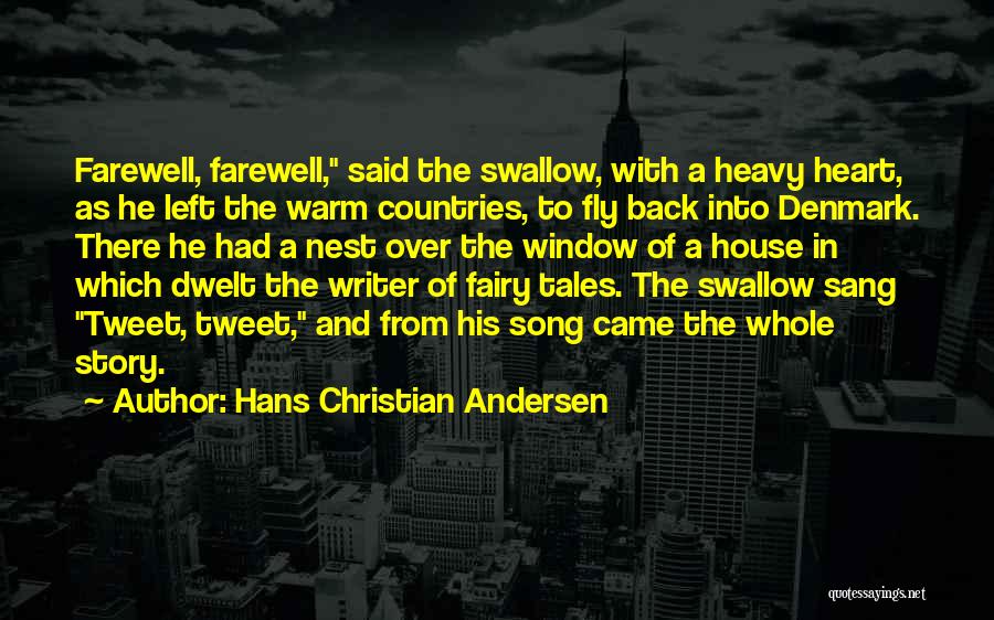 Hans Christian Andersen Quotes: Farewell, Farewell, Said The Swallow, With A Heavy Heart, As He Left The Warm Countries, To Fly Back Into Denmark.