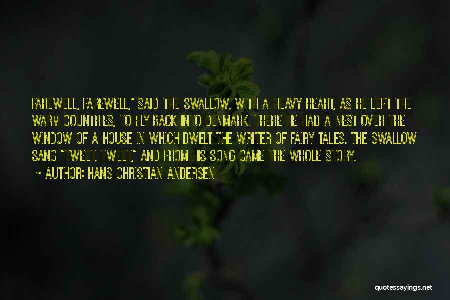 Hans Christian Andersen Quotes: Farewell, Farewell, Said The Swallow, With A Heavy Heart, As He Left The Warm Countries, To Fly Back Into Denmark.