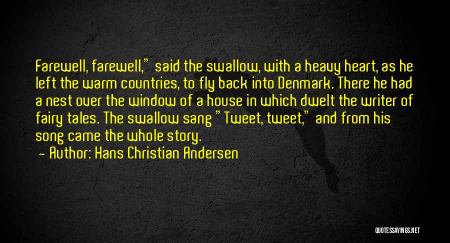 Hans Christian Andersen Quotes: Farewell, Farewell, Said The Swallow, With A Heavy Heart, As He Left The Warm Countries, To Fly Back Into Denmark.