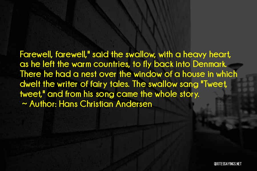 Hans Christian Andersen Quotes: Farewell, Farewell, Said The Swallow, With A Heavy Heart, As He Left The Warm Countries, To Fly Back Into Denmark.