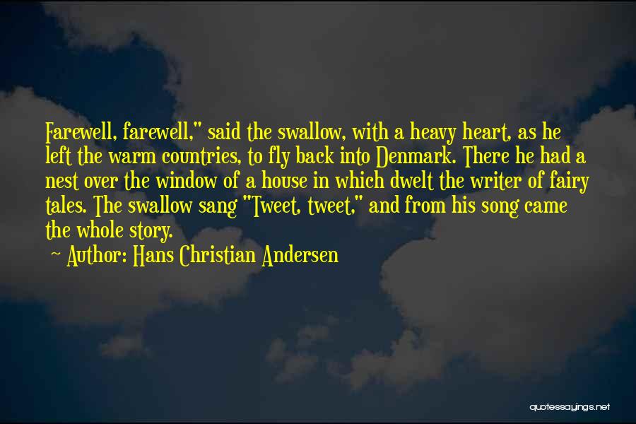 Hans Christian Andersen Quotes: Farewell, Farewell, Said The Swallow, With A Heavy Heart, As He Left The Warm Countries, To Fly Back Into Denmark.