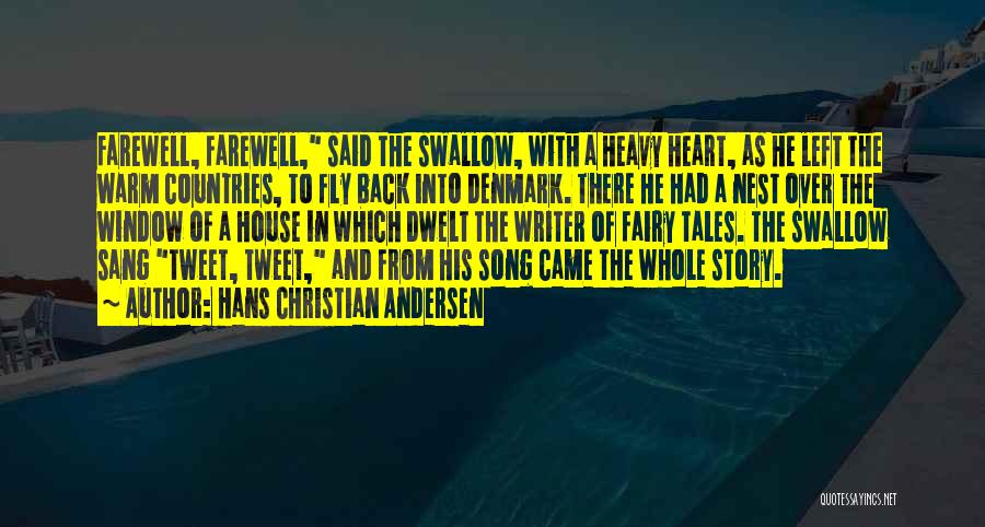 Hans Christian Andersen Quotes: Farewell, Farewell, Said The Swallow, With A Heavy Heart, As He Left The Warm Countries, To Fly Back Into Denmark.