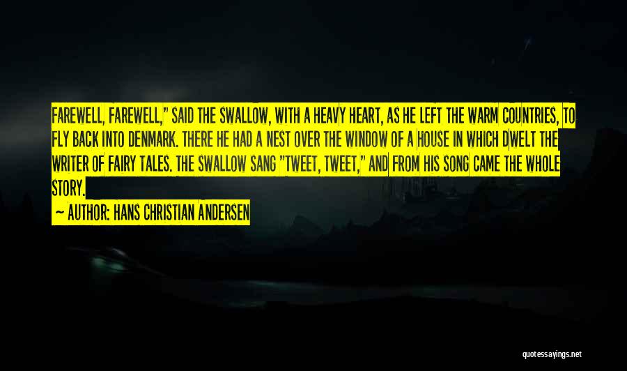 Hans Christian Andersen Quotes: Farewell, Farewell, Said The Swallow, With A Heavy Heart, As He Left The Warm Countries, To Fly Back Into Denmark.