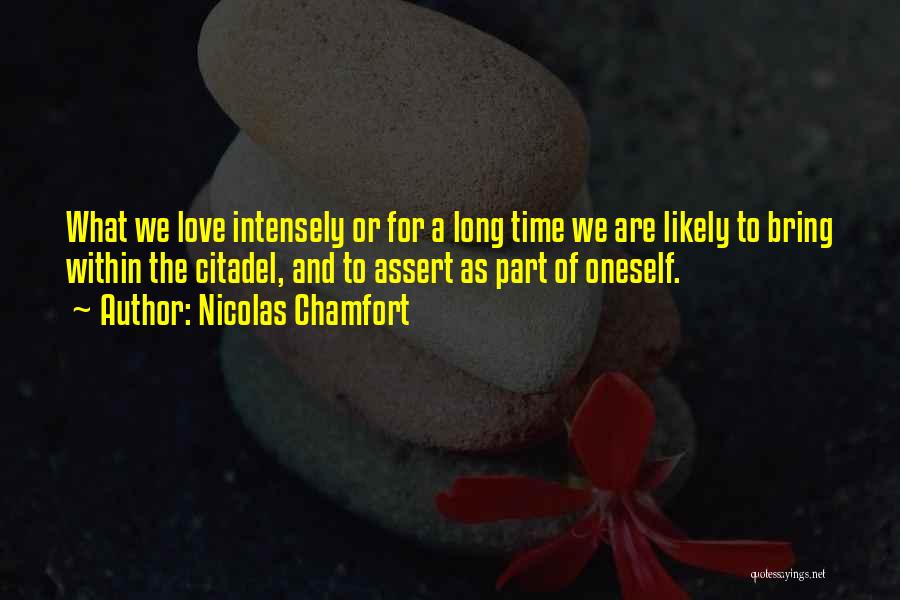 Nicolas Chamfort Quotes: What We Love Intensely Or For A Long Time We Are Likely To Bring Within The Citadel, And To Assert