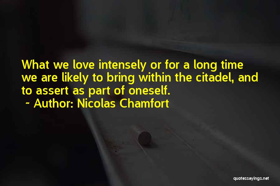 Nicolas Chamfort Quotes: What We Love Intensely Or For A Long Time We Are Likely To Bring Within The Citadel, And To Assert