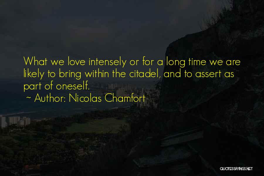 Nicolas Chamfort Quotes: What We Love Intensely Or For A Long Time We Are Likely To Bring Within The Citadel, And To Assert