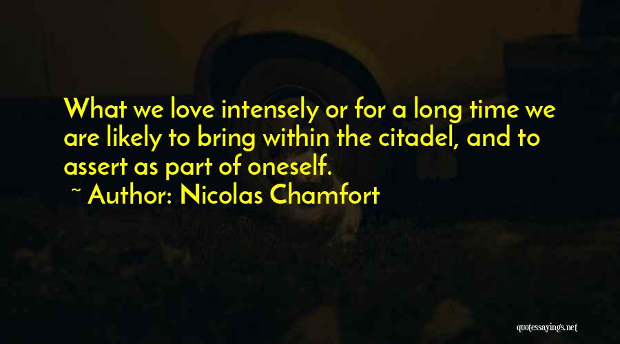 Nicolas Chamfort Quotes: What We Love Intensely Or For A Long Time We Are Likely To Bring Within The Citadel, And To Assert