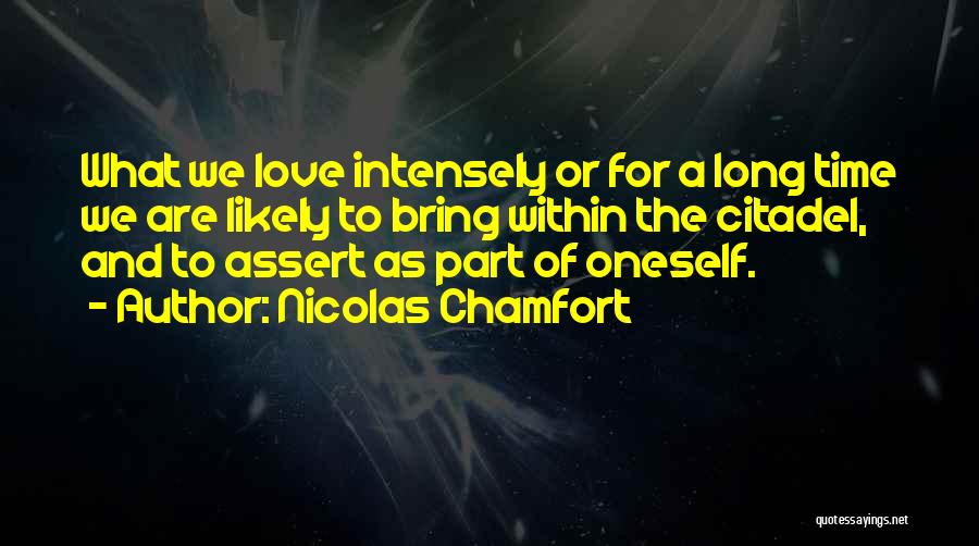 Nicolas Chamfort Quotes: What We Love Intensely Or For A Long Time We Are Likely To Bring Within The Citadel, And To Assert