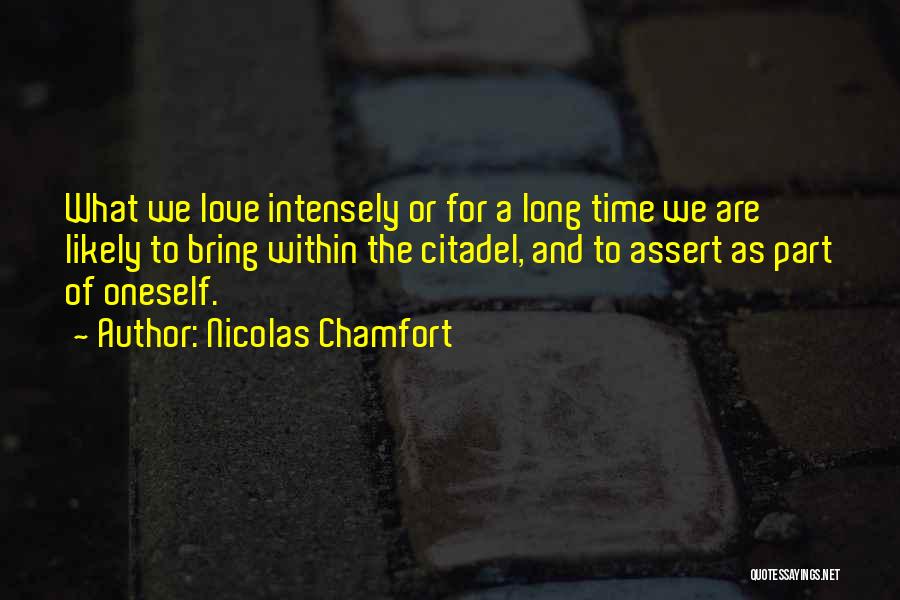 Nicolas Chamfort Quotes: What We Love Intensely Or For A Long Time We Are Likely To Bring Within The Citadel, And To Assert