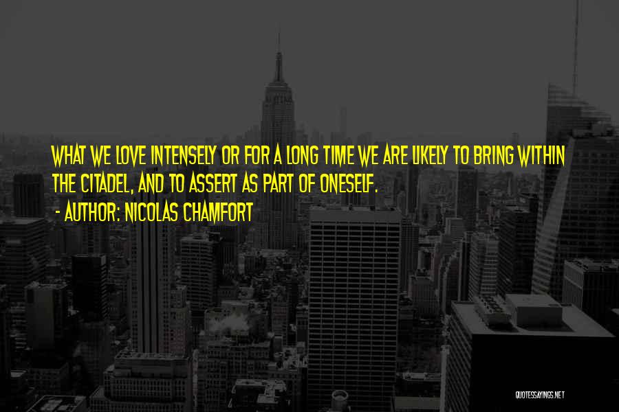 Nicolas Chamfort Quotes: What We Love Intensely Or For A Long Time We Are Likely To Bring Within The Citadel, And To Assert