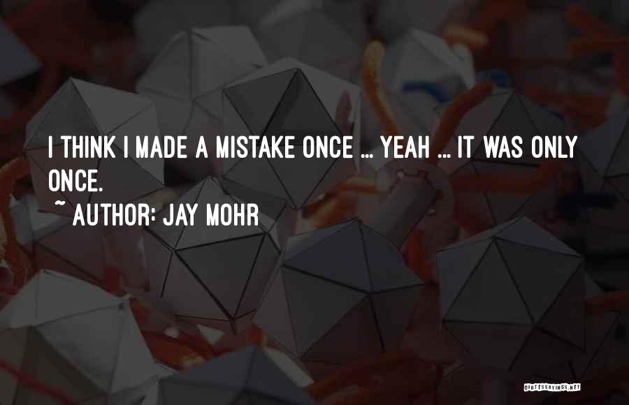 Jay Mohr Quotes: I Think I Made A Mistake Once ... Yeah ... It Was Only Once.