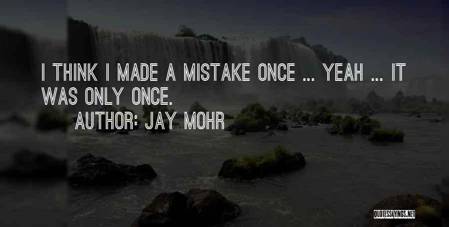 Jay Mohr Quotes: I Think I Made A Mistake Once ... Yeah ... It Was Only Once.