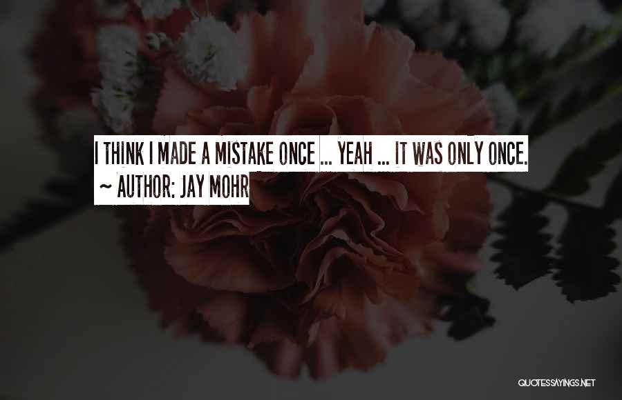 Jay Mohr Quotes: I Think I Made A Mistake Once ... Yeah ... It Was Only Once.