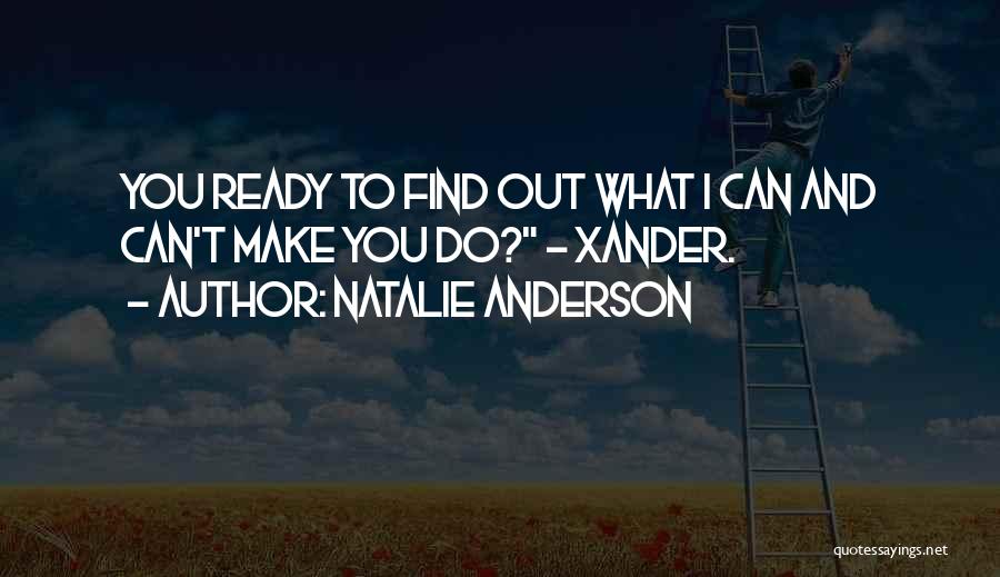 Natalie Anderson Quotes: You Ready To Find Out What I Can And Can't Make You Do? - Xander.