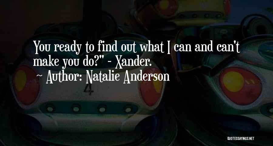 Natalie Anderson Quotes: You Ready To Find Out What I Can And Can't Make You Do? - Xander.