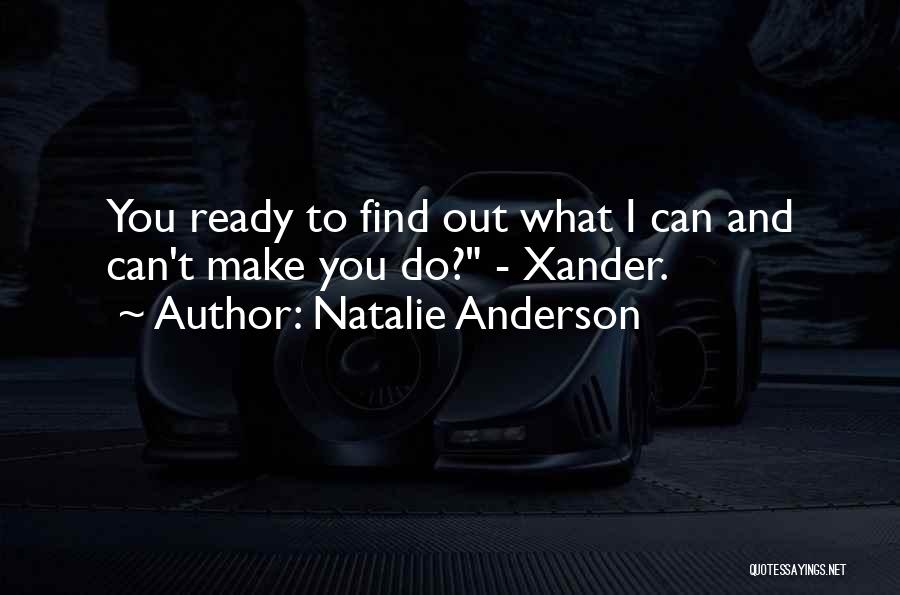 Natalie Anderson Quotes: You Ready To Find Out What I Can And Can't Make You Do? - Xander.