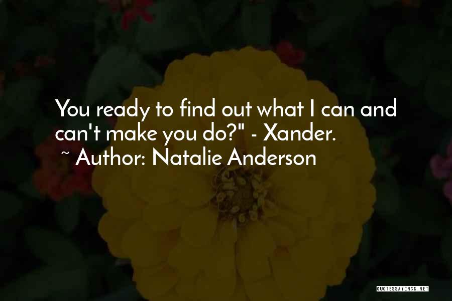 Natalie Anderson Quotes: You Ready To Find Out What I Can And Can't Make You Do? - Xander.