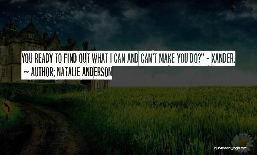 Natalie Anderson Quotes: You Ready To Find Out What I Can And Can't Make You Do? - Xander.