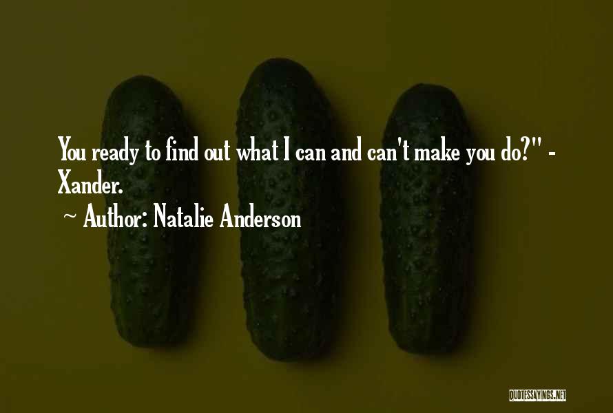 Natalie Anderson Quotes: You Ready To Find Out What I Can And Can't Make You Do? - Xander.