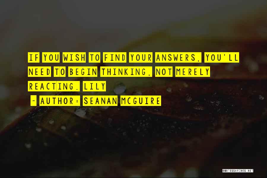 Seanan McGuire Quotes: If You Wish To Find Your Answers, You'll Need To Begin Thinking, Not Merely Reacting. Lily